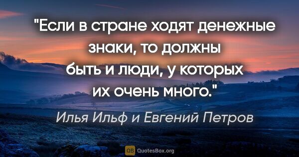 Илья Ильф и Евгений Петров цитата: "Если в стране ходят денежные знаки, то должны быть и люди, у..."