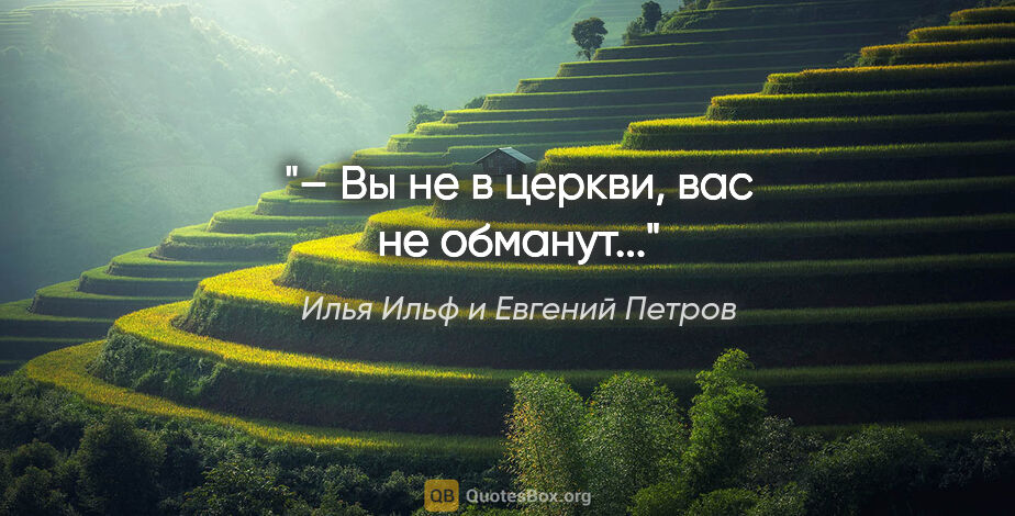 Илья Ильф и Евгений Петров цитата: "– Вы не в церкви, вас не обманут..."