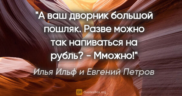 Илья Ильф и Евгений Петров цитата: "А ваш дворник большой пошляк. Разве можно так напиваться на..."