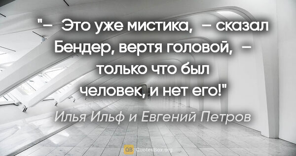 Илья Ильф и Евгений Петров цитата: "– Это уже мистика, – сказал Бендер, вертя головой, – только..."