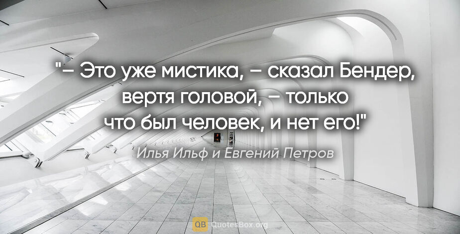 Илья Ильф и Евгений Петров цитата: "– Это уже мистика, – сказал Бендер, вертя головой, – только..."