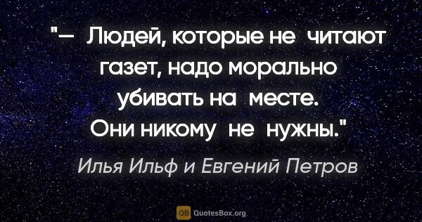 Илья Ильф и Евгений Петров цитата: "— Людей, которые не читают газет, надо морально убивать..."