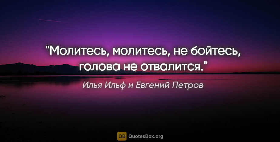 Илья Ильф и Евгений Петров цитата: ""Молитесь, молитесь, не бойтесь, голова не отвалится"."