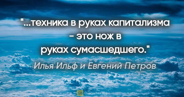 Илья Ильф и Евгений Петров цитата: "...техника в руках капитализма - это нож в руках сумасшедшего."