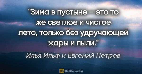 Илья Ильф и Евгений Петров цитата: "Зима в пустыне – это то же светлое и чистое лето, только без..."