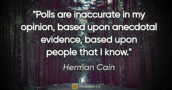 Herman Cain quote: "Polls are inaccurate in my opinion, based upon anecdotal..."