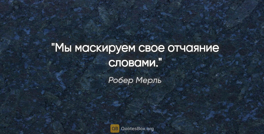 Робер Мерль цитата: "Мы маскируем свое отчаяние словами."