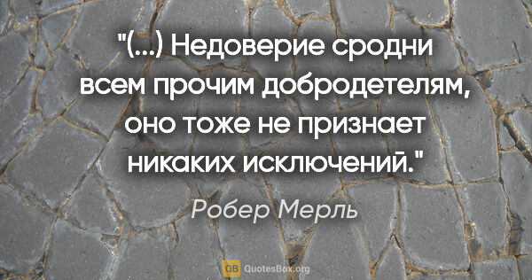 Робер Мерль цитата: "(...) Недоверие сродни всем прочим добродетелям, оно тоже не..."