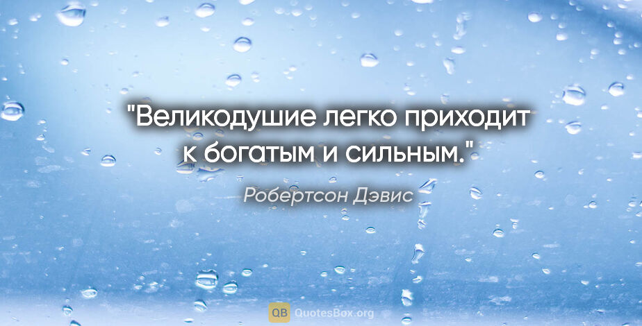 Робертсон Дэвис цитата: "Великодушие легко приходит к богатым и сильным."