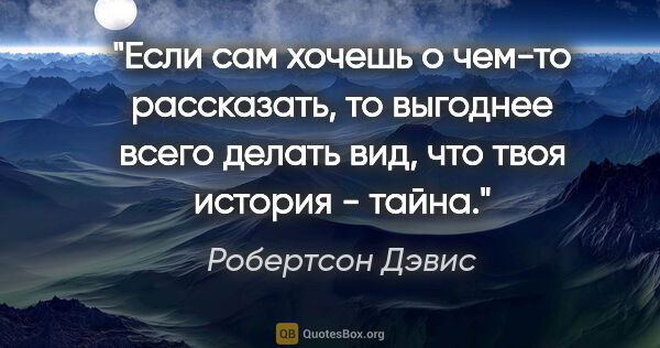 Робертсон Дэвис цитата: "Если сам хочешь о чем-то рассказать, то выгоднее всего делать..."