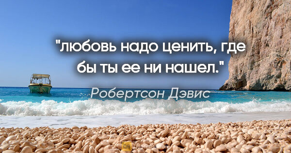 Робертсон Дэвис цитата: "любовь надо ценить, где бы ты ее ни нашел."