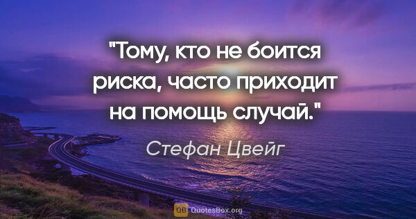 Стефан Цвейг цитата: "Тому, кто не боится риска, часто приходит на помощь случай."