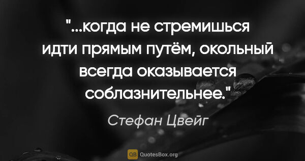 Стефан Цвейг цитата: "когда не стремишься идти прямым путём, окольный всегда..."