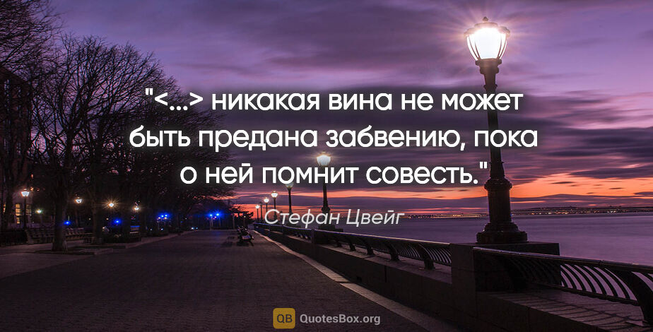 Стефан Цвейг цитата: "<...> никакая вина не может быть предана забвению, пока о ней..."