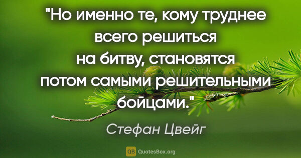 Стефан Цвейг цитата: "Но именно те, кому труднее всего решиться на битву, становятся..."