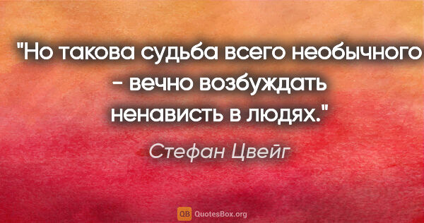 Стефан Цвейг цитата: "Но такова судьба всего необычного - вечно возбуждать ненависть..."