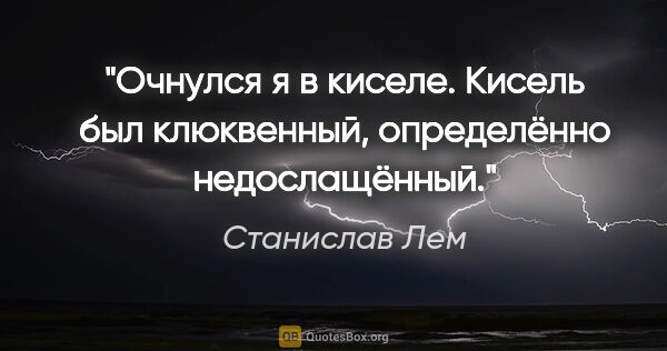 Станислав Лем цитата: "Очнулся я в киселе. Кисель был клюквенный, определённо..."