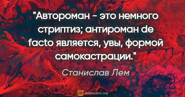 Станислав Лем цитата: "Автороман" - это немного стриптиз; антироман de facto..."