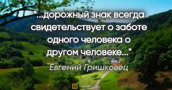 Евгений Гришковец цитата: "дорожный знак всегда свидетельствует о заботе одного человека..."