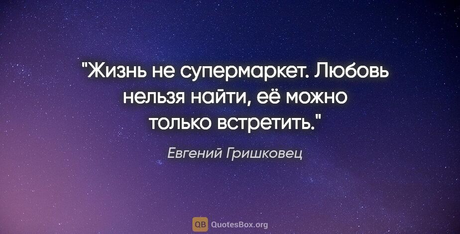 Евгений Гришковец цитата: "Жизнь не супермаркет. Любовь нельзя найти, её можно только..."