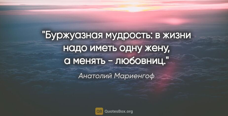 Анатолий Мариенгоф цитата: "Буржуазная мудрость: в жизни надо иметь одну жену, а менять -..."