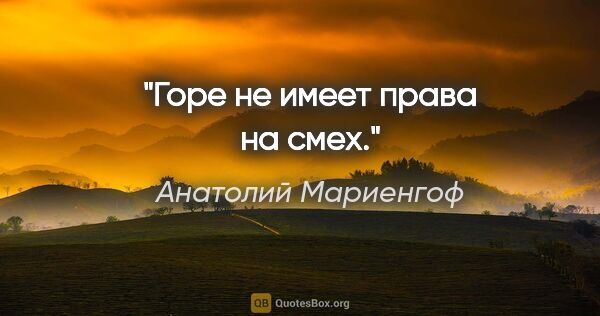 Анатолий Мариенгоф цитата: "Горе не имеет права на смех."