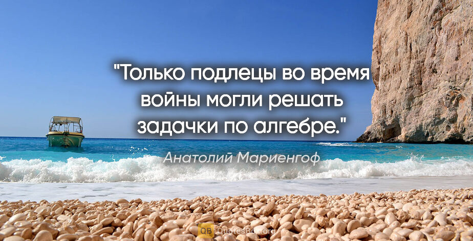 Анатолий Мариенгоф цитата: "Только подлецы во время войны могли решать задачки по алгебре."