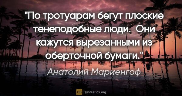 Анатолий Мариенгоф цитата: "По тротуарам бегут плоские тенеподобные люди. 

Они кажутся..."