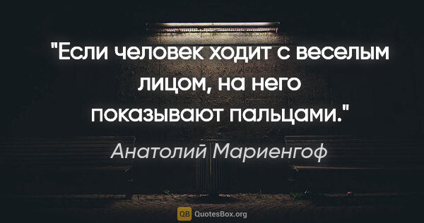 Анатолий Мариенгоф цитата: "Если человек ходит с веселым лицом, на него показывают пальцами."