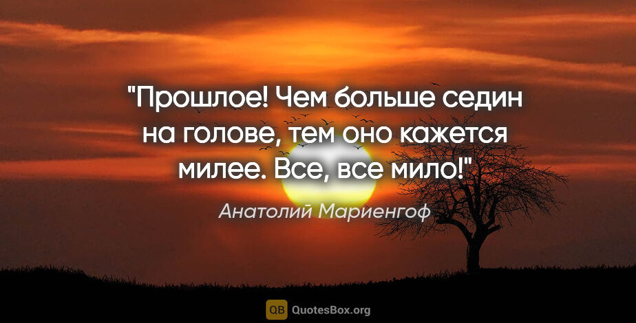 Анатолий Мариенгоф цитата: "Прошлое! Чем больше седин на голове, тем оно кажется милее...."