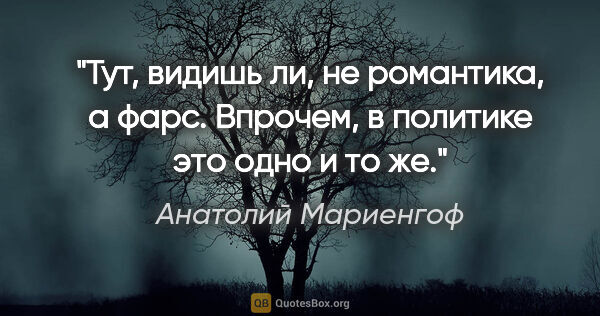 Анатолий Мариенгоф цитата: "Тут, видишь ли, не романтика, а фарс. Впрочем, в политике это..."