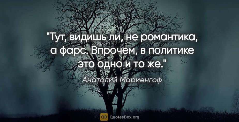 Анатолий Мариенгоф цитата: "Тут, видишь ли, не романтика, а фарс. Впрочем, в политике это..."