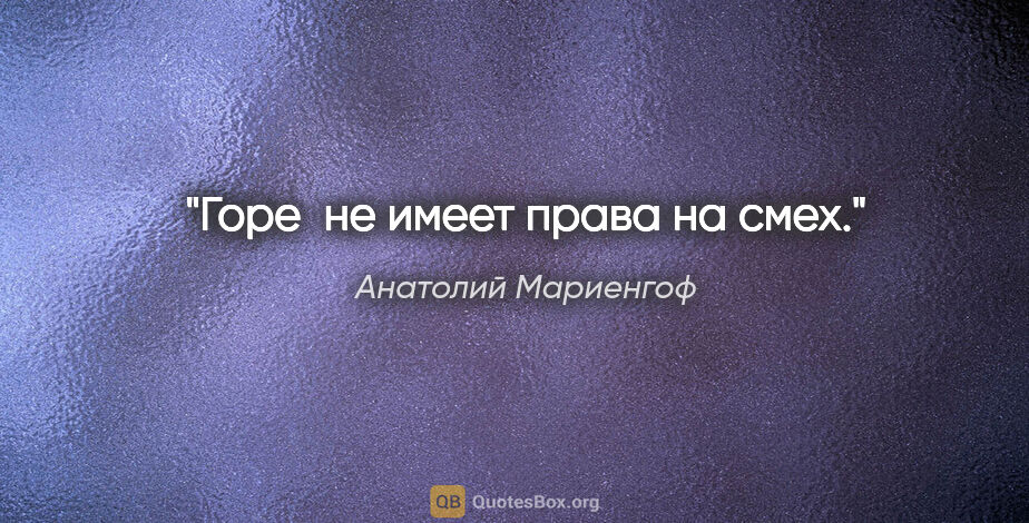 Анатолий Мариенгоф цитата: "Гоpе  не имеет пpава на смех."