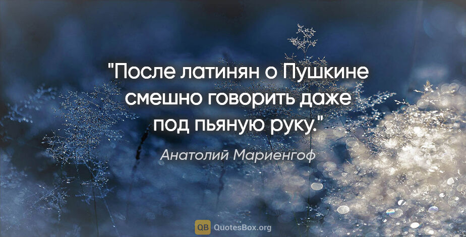 Анатолий Мариенгоф цитата: "После латинян о Пушкине смешно говорить даже под пьяную руку."