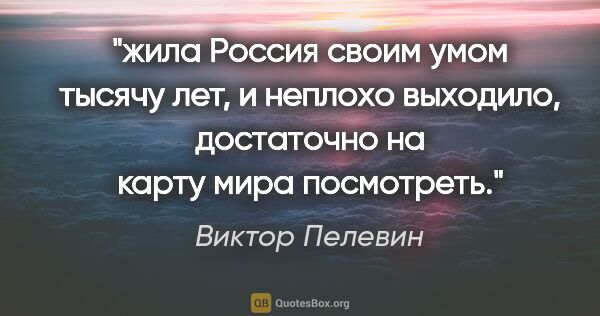 Виктор Пелевин цитата: "жила Россия своим умом тысячу лет, и неплохо выходило,..."