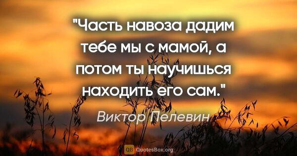 Виктор Пелевин цитата: "Часть навоза дадим тебе мы с мамой, а потом ты научишься..."