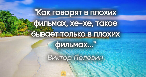 Виктор Пелевин цитата: "Как говорят в плохих фильмах, хе-хе, такое бывает только в..."