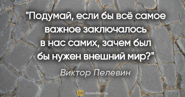 Виктор Пелевин цитата: "Подумай, если бы всё самое важное заключалось в нас самих,..."