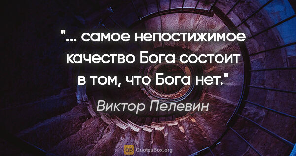 Виктор Пелевин цитата: "... самое непостижимое качество Бога состоит в том, что Бога нет."