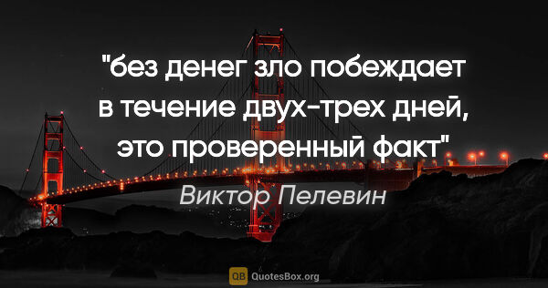 Виктор Пелевин цитата: "без денег зло побеждает в течение двух-трех дней, это..."