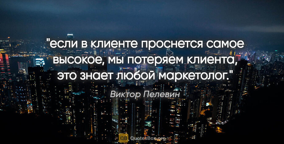 Виктор Пелевин цитата: "если в клиенте проснется самое высокое, мы потеряем клиента,..."