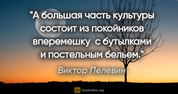 Виктор Пелевин цитата: "А большая часть культуры состоит из покойников вперемешку  с..."