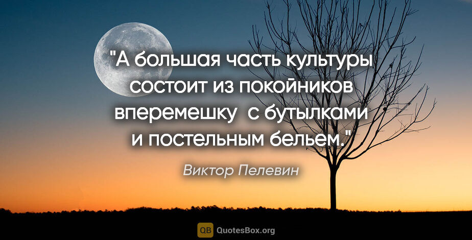 Виктор Пелевин цитата: "А большая часть культуры состоит из покойников вперемешку  с..."