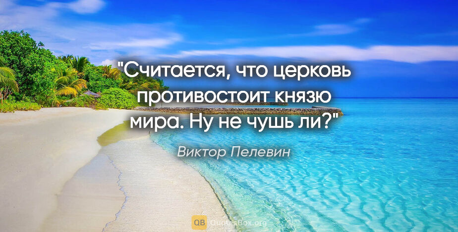 Виктор Пелевин цитата: "Считается, что церковь противостоит князю мира. Ну не чушь ли?"