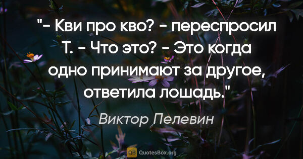 Виктор Пелевин цитата: "- Кви про кво? - переспросил Т. - Что это?

- Это когда одно..."