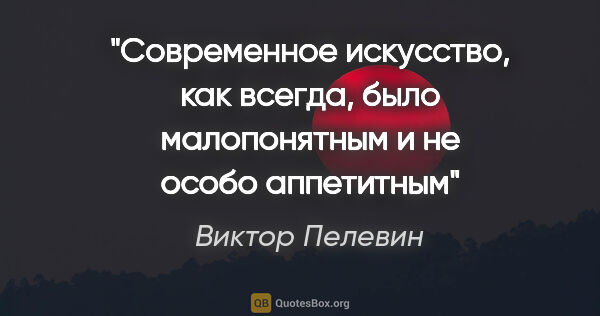 Виктор Пелевин цитата: "Современное искусство, как всегда, было малопонятным и не..."