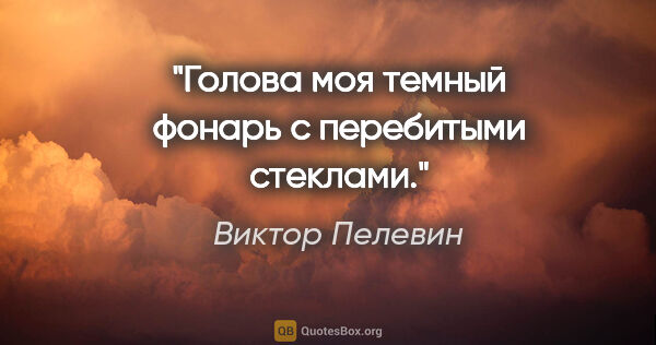 Виктор Пелевин цитата: "Голова моя темный фонарь с перебитыми стеклами."