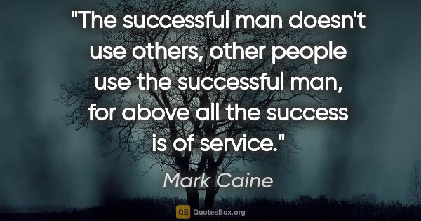 Mark Caine quote: "The successful man doesn't use others, other people use the..."