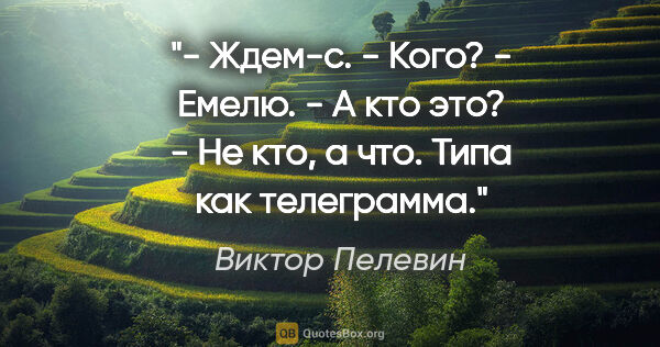 Виктор Пелевин цитата: "- Ждем-с.

- Кого?

- Емелю.

- А кто это?

- Не кто, а что...."