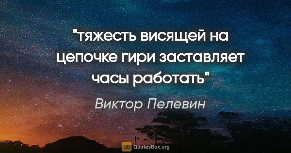 Виктор Пелевин цитата: "тяжесть висящей на цепочке гири заставляет часы работать"